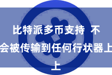 比特派多币支持 不会被传输到任何行状器上
