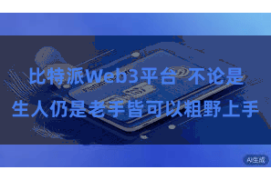 比特派Web3平台 不论是生人仍是老手皆可以粗野上手