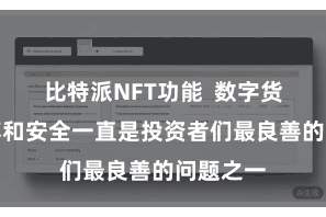 比特派NFT功能 数字货币的束缚和安全一直是投资者们最良善的问题之一