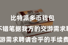 比特派多币钱包 投资者不错笔据我方的交游需求聘请合乎的手续费决策