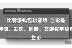 比特派钱包功能版  岂论是存储、发送、剿袭、交游数字货币
