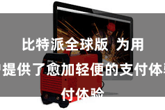 比特派全球版  为用户提供了愈加轻便的支付体验