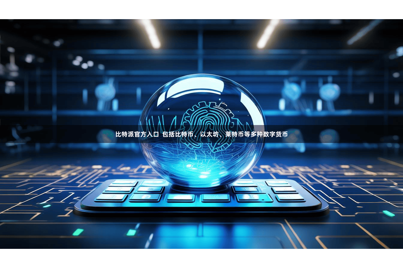 比特派官方入口  包括比特币、以太坊、莱特币等多种数字货币