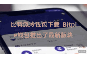比特派冷钱包下载  Bitpie钱包推出了最新版块