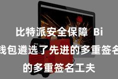 比特派安全保障  Bitpie钱包遴选了先进的多重签名工夫