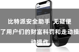 比特派安全助手  无疑便捷了用户们的财富科罚和走动操作