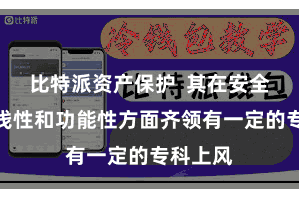 比特派资产保护  其在安全性、浮浅性和功能性方面齐领有一定的专科上风
