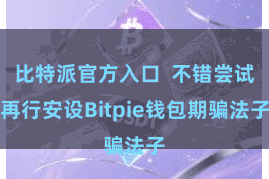 比特派官方入口  不错尝试再行安设Bitpie钱包期骗法子