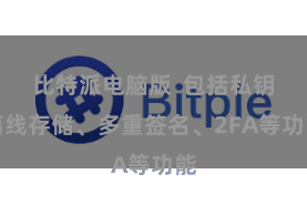 比特派电脑版  包括私钥离线存储、多重签名、2FA等功能
