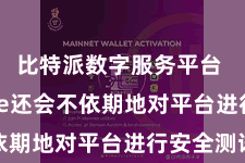 比特派数字服务平台  Bitpie还会不依期地对平台进行安全测试