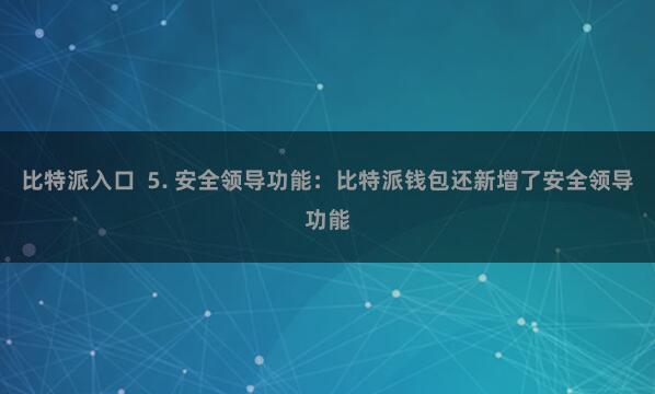 比特派入口  5. 安全领导功能：比特派钱包还新增了安全领导功能