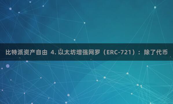 比特派资产自由  4. 以太坊增强网罗（ERC-721）：除了代币