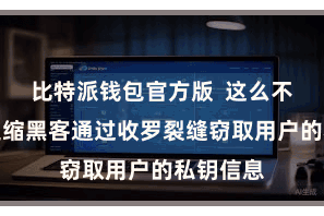 比特派钱包官方版  这么不错有用退缩黑客通过收罗裂缝窃取用户的私钥信息