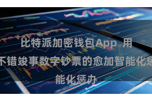 比特派加密钱包App  用户不错竣事数字钞票的愈加智能化惩办