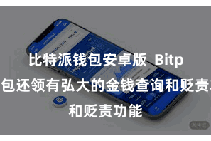 比特派钱包安卓版  Bitpie钱包还领有弘大的金钱查询和贬责功能