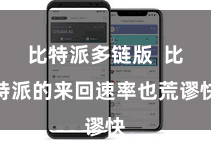 比特派多链版  比特派的来回速率也荒谬快