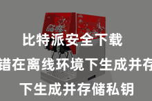 比特派安全下载  用户不错在离线环境下生成并存储私钥
