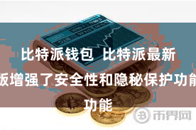 比特派钱包  比特派最新版增强了安全性和隐秘保护功能