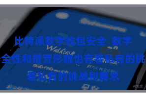 比特派数字钱包安全  数字货币的安全性和措置形貌也有着私有的挑战和需求