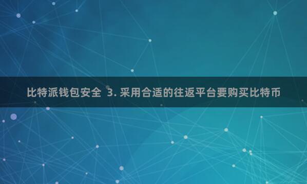 比特派钱包安全  3. 采用合适的往返平台要购买比特币