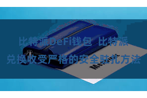 比特派DeFi钱包  比特派兑换收受严格的安全驻扎方法