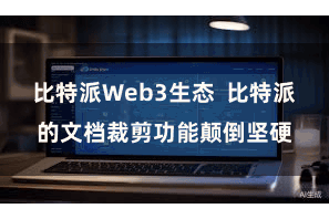 比特派Web3生态  比特派的文档裁剪功能颠倒坚硬