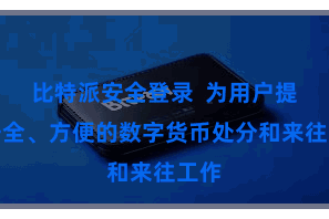 比特派安全登录  为用户提供安全、方便的数字货币处分和来往工作