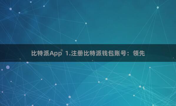 比特派App  1.注册比特派钱包账号：领先
