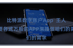 比特派数字账户App  王人需要各式万般的APP来娇傲咱们的需求