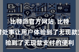 比特派官方网站  比特派数字支付处事让用户体验到了无现款支付的便利