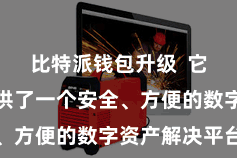比特派钱包升级  它为用户提供了一个安全、方便的数字资产解决平台