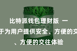 比特派钱包理财版  一直尽力于为用户提供安全、方便的交往体验