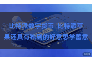 比特派数字货币  比特派苹果还具有独到的好意思学蓄意