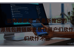 比特派新版  而最新推出的比特派钱包跨链版更是让用户们欣忭不已