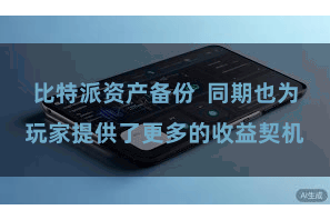 比特派资产备份  同期也为玩家提供了更多的收益契机